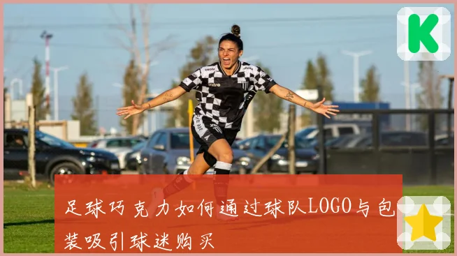 足球巧克力如何通过球队LOGO与包装吸引球迷购买
