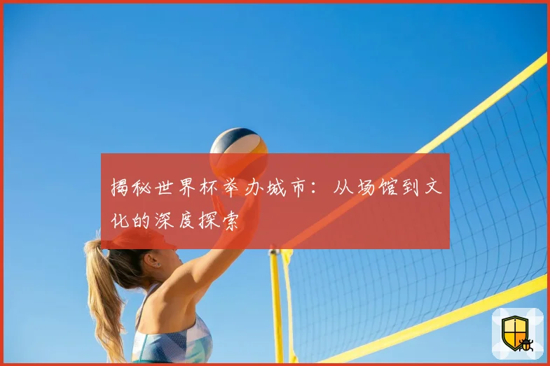 揭秘世界杯举办城市：从场馆到文化的深度探索