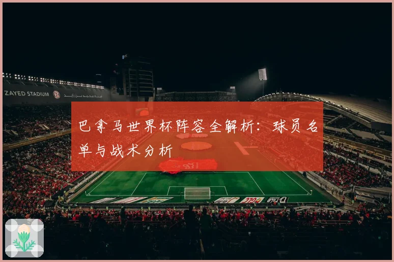 巴拿马世界杯阵容全解析:球员名单与战术分析