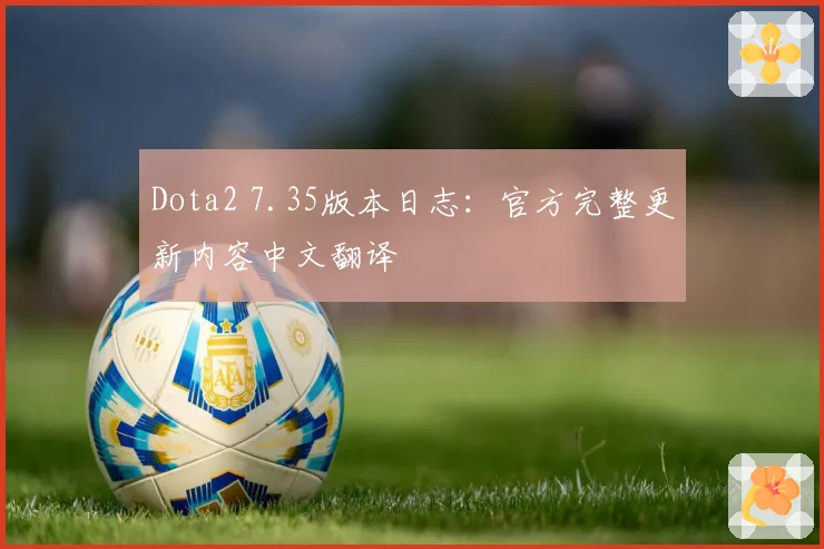 Dota2 7.35版本日志：官方完整更新内容中文翻译