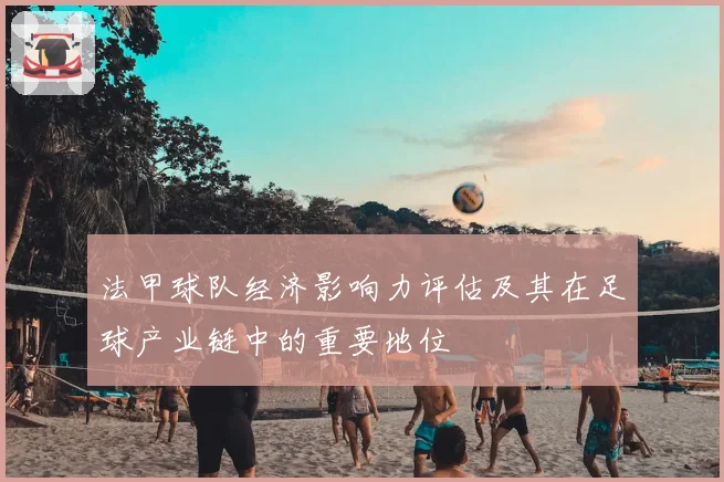 法甲球队经济影响力评估及其在足球产业链中的重要地位