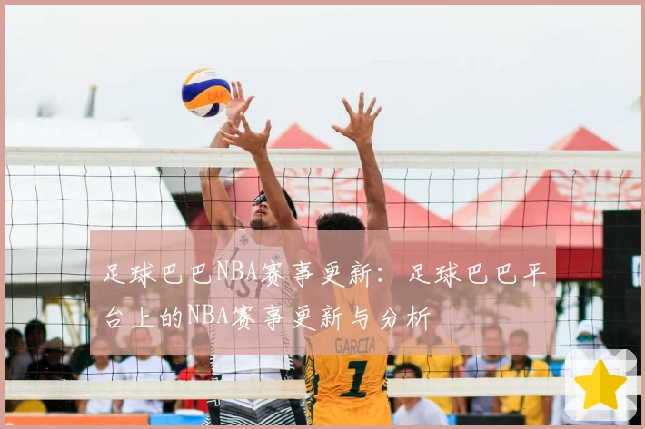 足球巴巴NBA赛事更新:足球巴巴平台上的NBA赛事更新与分析