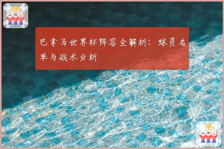 巴拿马世界杯阵容全解析:球员名单与战术分析