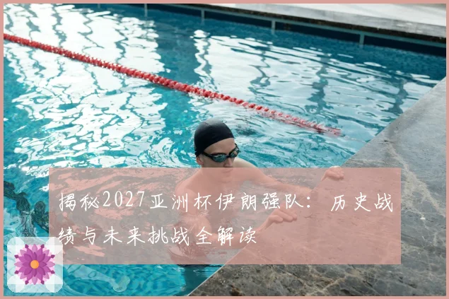 揭秘2027亚洲杯伊朗强队:历史战绩与未来挑战全解读